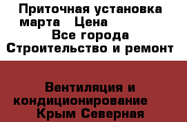 Приточная установка марта › Цена ­ 18 000 - Все города Строительство и ремонт » Вентиляция и кондиционирование   . Крым,Северная